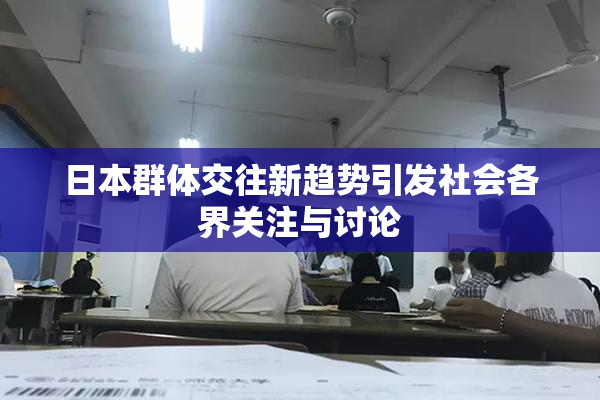 日本群体交往新趋势引发社会各界关注与讨论