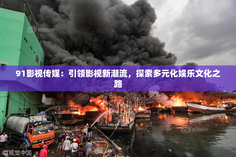 91影视传媒：引领影视新潮流，探索多元化娱乐文化之路