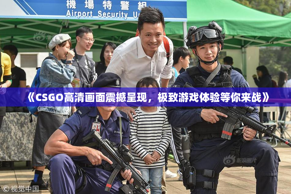 《CSGO高清画面震撼呈现，极致游戏体验等你来战》