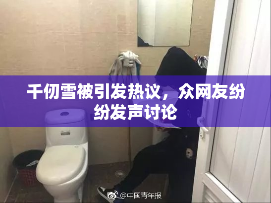 千仞雪被引发热议，众网友纷纷发声讨论