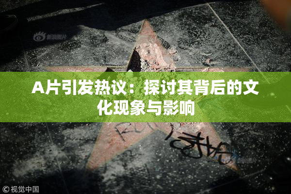 A片引发热议：探讨其背后的文化现象与影响
