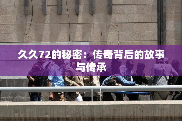 久久72的秘密：传奇背后的故事与传承