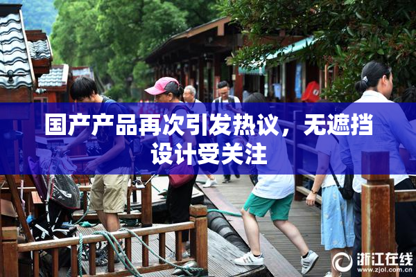 国产产品再次引发热议，无遮挡设计受关注