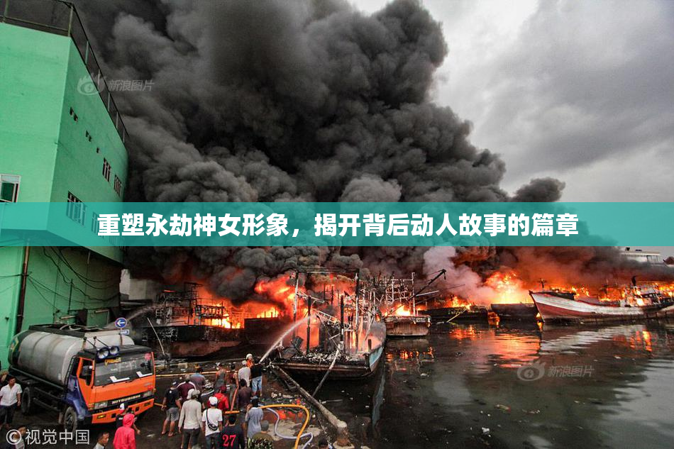 重塑永劫神女形象，揭开背后动人故事的篇章