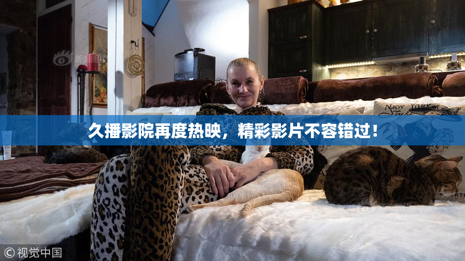 久播影院再度热映，精彩影片不容错过！