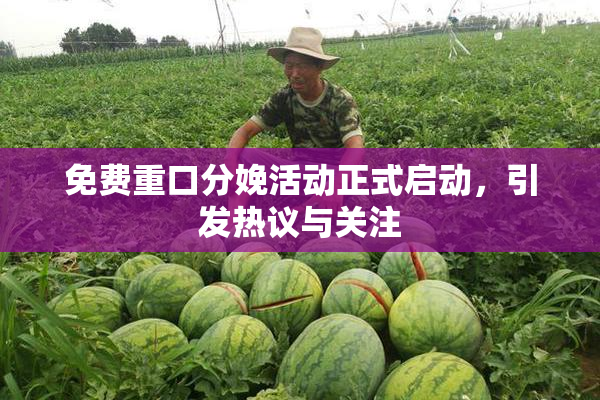 免费重口分娩活动正式启动，引发热议与关注