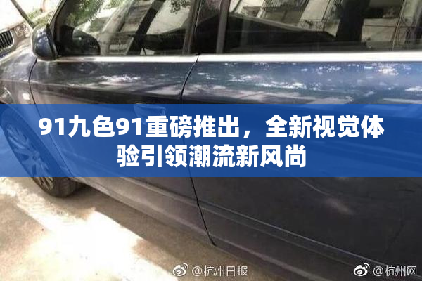 91九色91重磅推出，全新视觉体验引领潮流新风尚