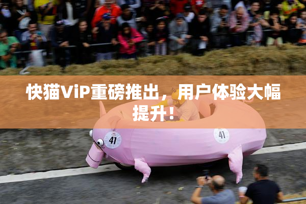 快猫ViP重磅推出，用户体验大幅提升！