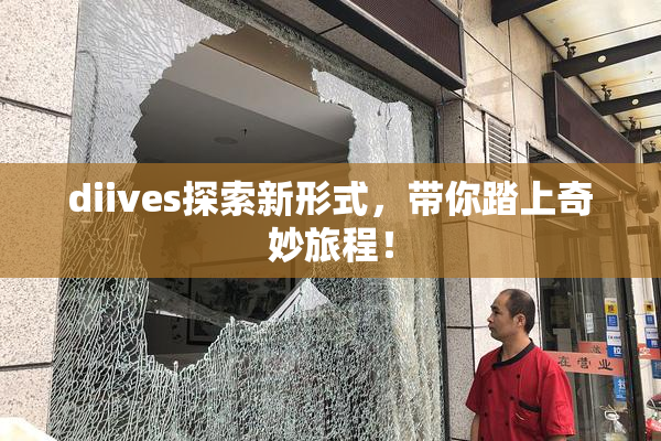 diives探索新形式，带你踏上奇妙旅程！