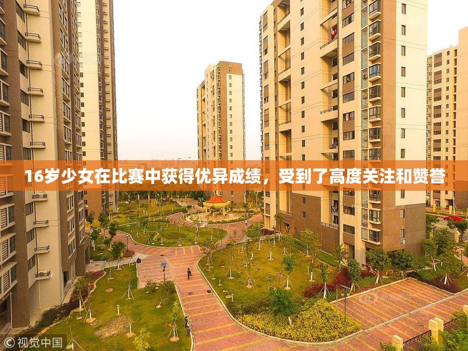 16岁少女在比赛中获得优异成绩，受到了高度关注和赞誉