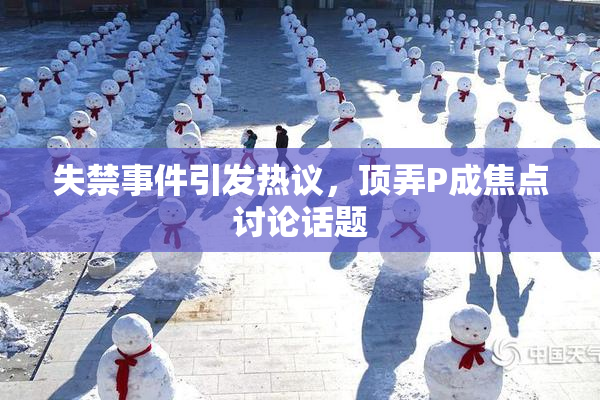失禁事件引发热议，顶弄P成焦点讨论话题