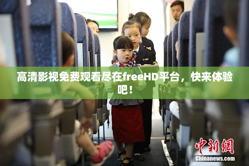 高清影视免费观看尽在freeHD平台，快来体验吧！