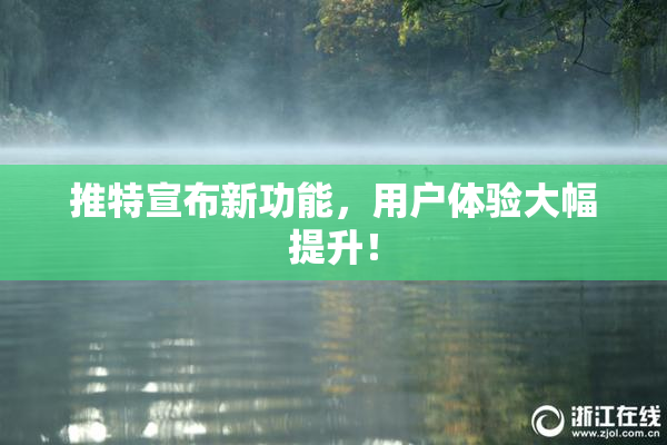 推特宣布新功能，用户体验大幅提升！