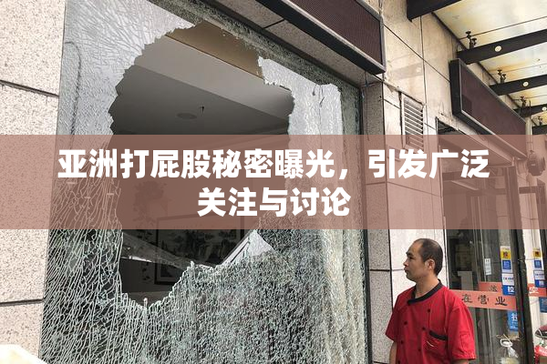 亚洲打屁股秘密曝光，引发广泛关注与讨论