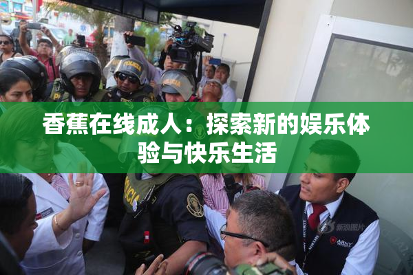 香蕉在线成人：探索新的娱乐体验与快乐生活