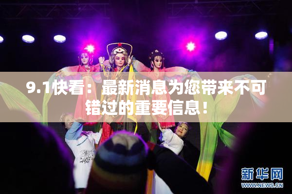 9.1快看：最新消息为您带来不可错过的重要信息！
