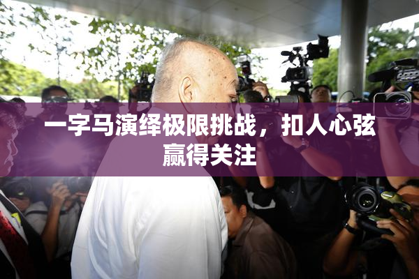一字马演绎极限挑战，扣人心弦赢得关注
