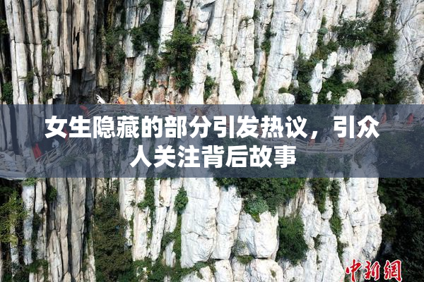 女生隐藏的部分引发热议，引众人关注背后故事