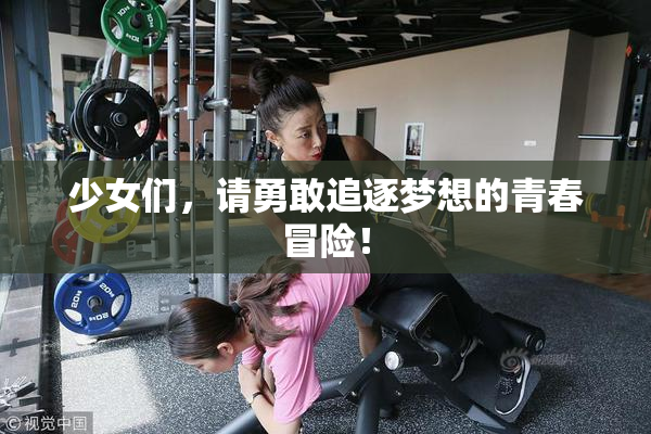 少女们，请勇敢追逐梦想的青春冒险！