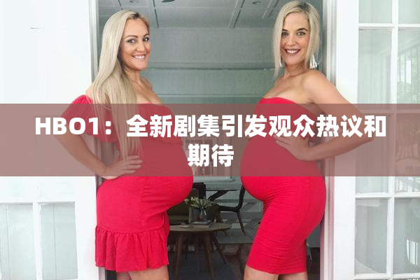 HBO1：全新剧集引发观众热议和期待