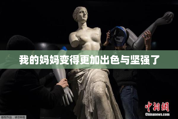 我的妈妈变得更加出色与坚强了