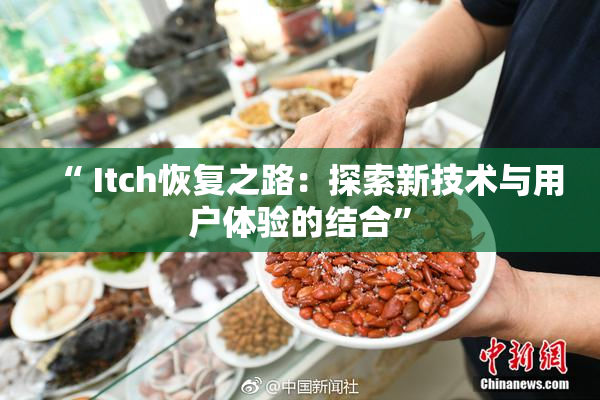 “ Itch恢复之路：探索新技术与用户体验的结合”
