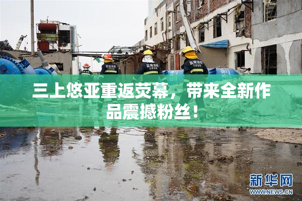 三上悠亚重返荧幕，带来全新作品震撼粉丝！