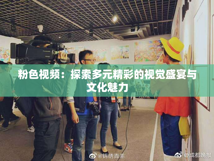 粉色视频：探索多元精彩的视觉盛宴与文化魅力