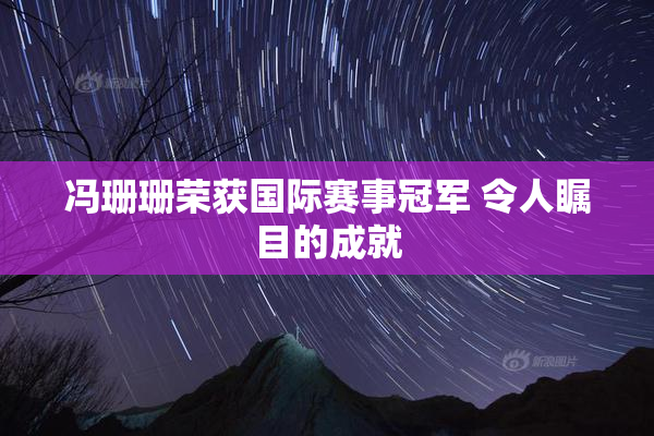 冯珊珊荣获国际赛事冠军 令人瞩目的成就