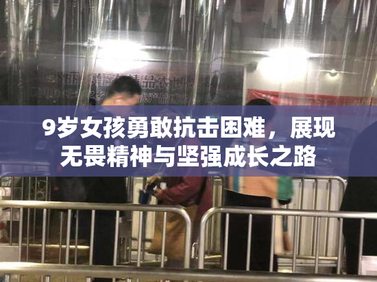 9岁女孩勇敢抗击困难，展现无畏精神与坚强成长之路