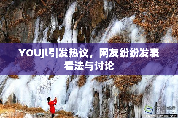 YOUJl引发热议，网友纷纷发表看法与讨论