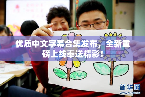 优质中文字幕合集发布，全新重磅上线奉送精彩！