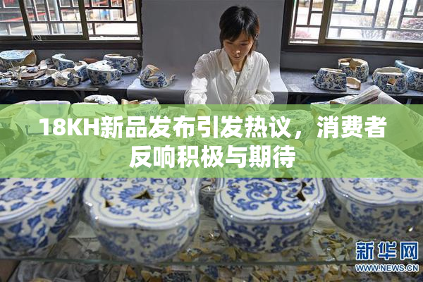 18KH新品发布引发热议，消费者反响积极与期待