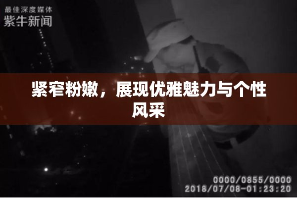 紧窄粉嫩，展现优雅魅力与个性风采