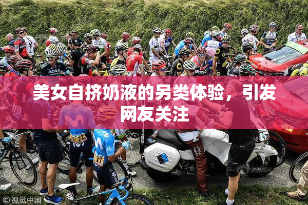 美女自挤奶液的另类体验，引发网友关注