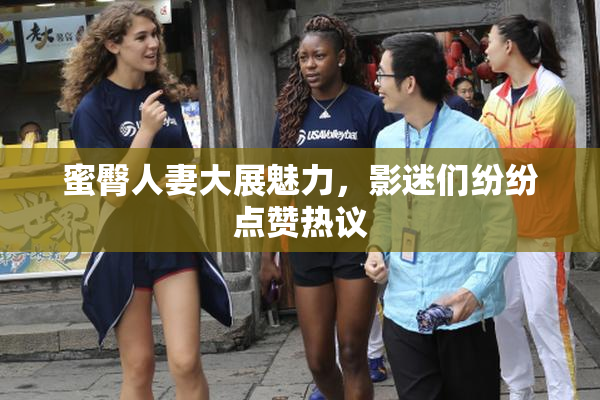 蜜臀人妻大展魅力，影迷们纷纷点赞热议