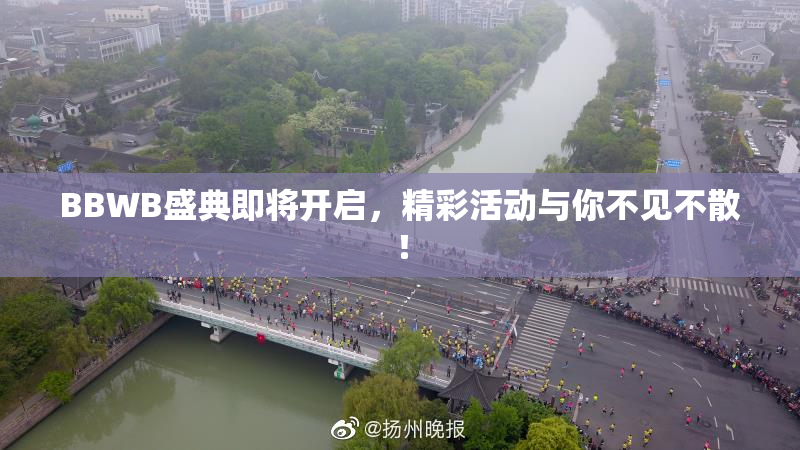 BBWB盛典即将开启，精彩活动与你不见不散！