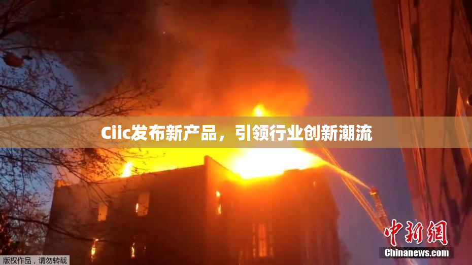 Ciic发布新产品，引领行业创新潮流