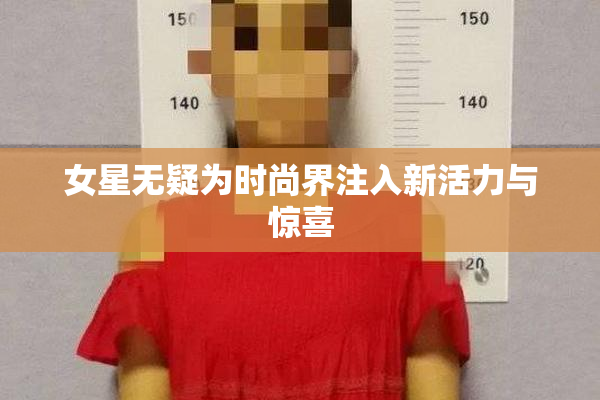 女星无疑为时尚界注入新活力与惊喜