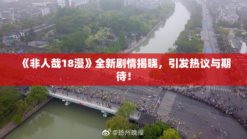 《非人哉18漫》全新剧情揭晓，引发热议与期待！