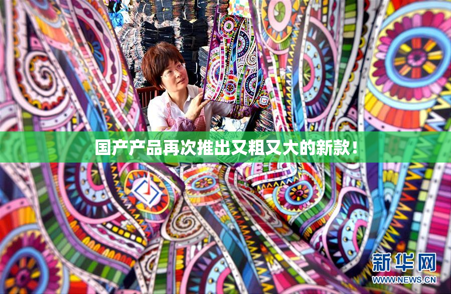 国产产品再次推出又粗又大的新款！