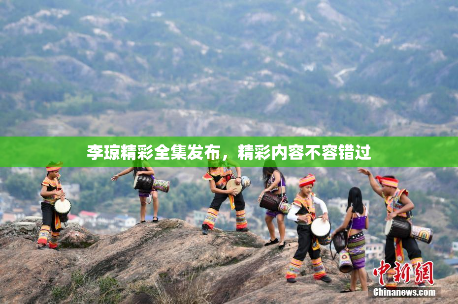 李琼精彩全集发布，精彩内容不容错过