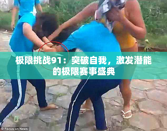 极限挑战91：突破自我，激发潜能的极限赛事盛典