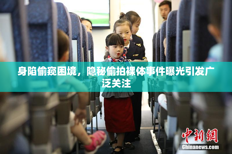身陷偷窥困境，隐秘偷拍裸体事件曝光引发广泛关注