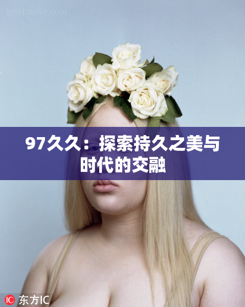 97久久：探索持久之美与时代的交融