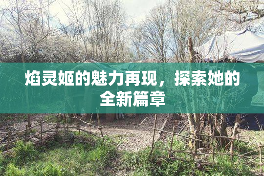 焰灵姬的魅力再现，探索她的全新篇章
