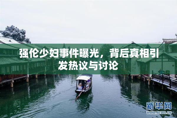强伦少妇事件曝光，背后真相引发热议与讨论