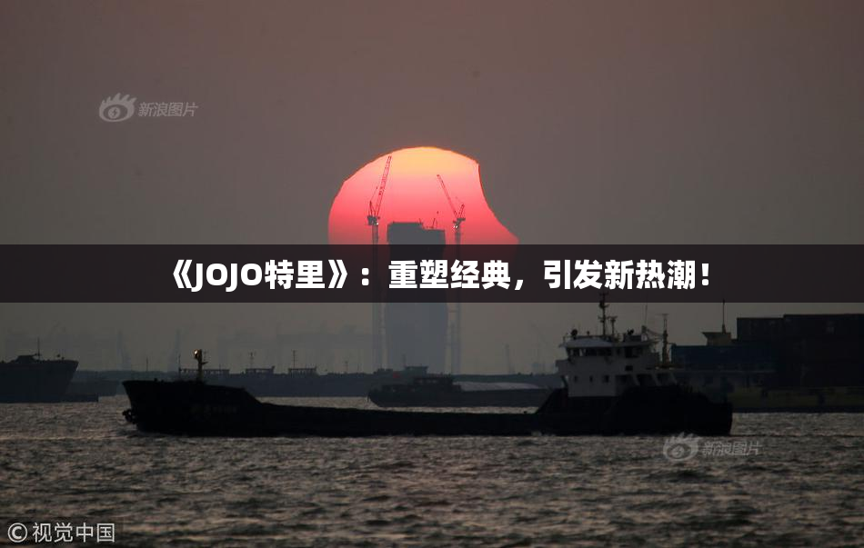 《JOJO特里》：重塑经典，引发新热潮！