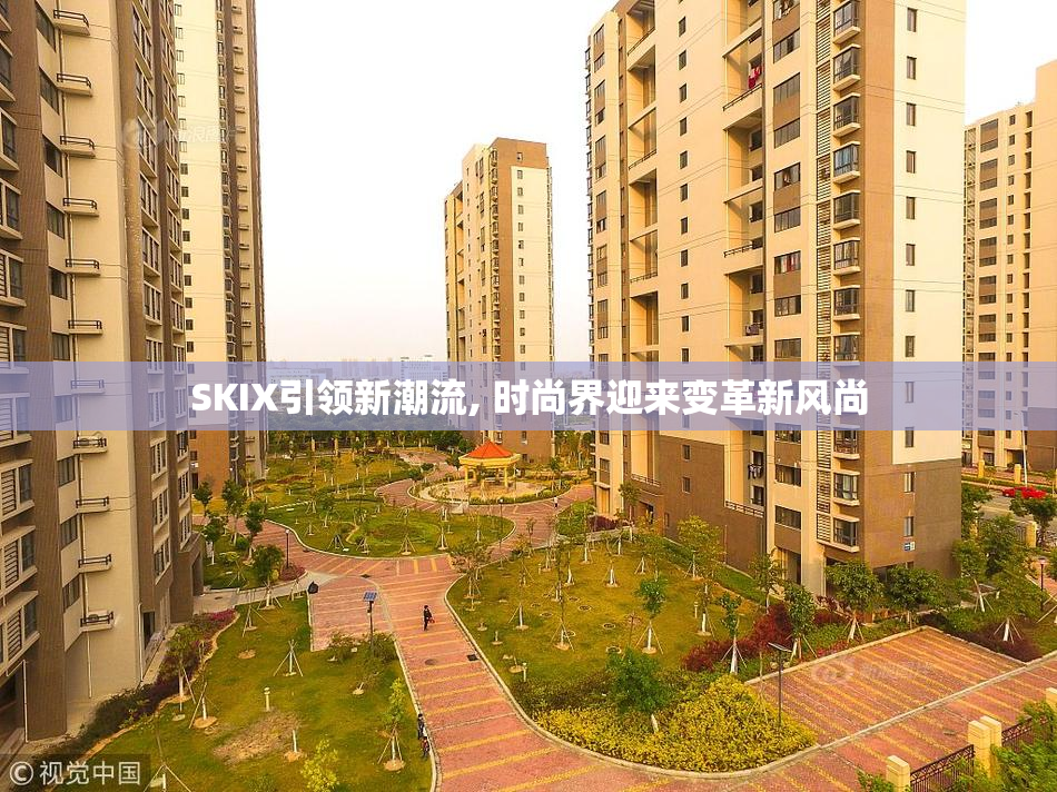 SKIX引领新潮流, 时尚界迎来变革新风尚