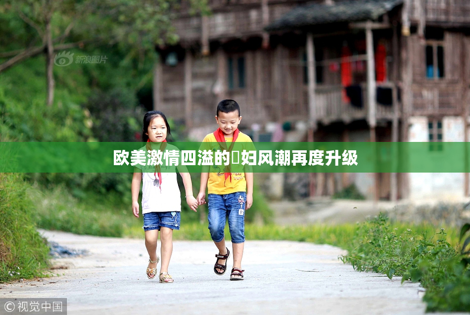 欧美激情四溢的婬妇风潮再度升级